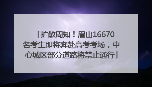 扩散周知！眉山16670名考生即将奔赴高考考场，中心城区部分道路将禁止通行